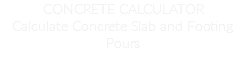 CONCRETE CALCULATOR
Calculate Concrete Slab and Footing Pours
